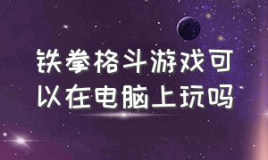 铁拳格斗游戏可以在电脑上玩吗