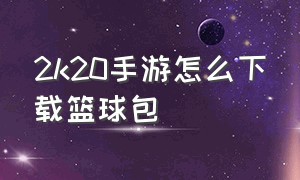 2k20手游怎么下载篮球包