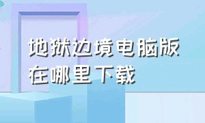 地狱边境电脑版在哪里下载