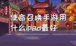 使命召唤手游用什么ipad最好