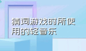 猜词游戏时所使用的轻音乐