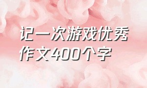 记一次游戏优秀作文400个字