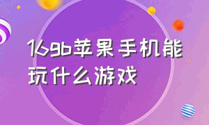 16gb苹果手机能玩什么游戏