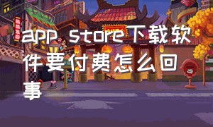 app store下载软件要付费怎么回事