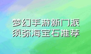 梦幻手游新门派须弥海宝石推荐