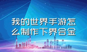 我的世界手游怎么制作下界合金（我的世界手游该怎么找下界合金）