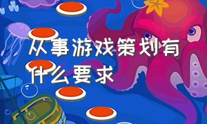 从事游戏策划有什么要求（从事游戏策划有什么要求和条件）