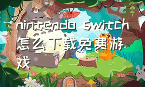 nintendo switch怎么下载免费游戏