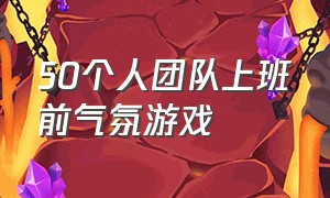 50个人团队上班前气氛游戏