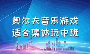 奥尔夫音乐游戏适合集体玩中班