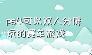 ps4可以双人分屏玩的赛车游戏