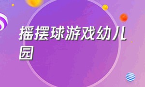 摇摆球游戏幼儿园（幼儿园摇摇球游戏）