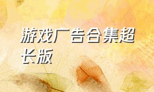 游戏广告合集超长版