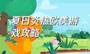 夏日炎热欧美游戏攻略（夏日游戏指南）