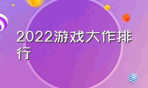 2022游戏大作排行