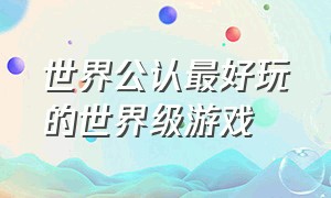 世界公认最好玩的世界级游戏