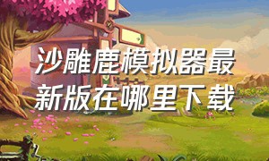 沙雕鹿模拟器最新版在哪里下载