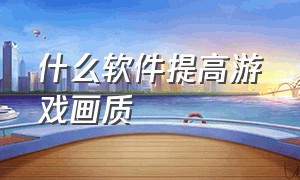 什么软件提高游戏画质