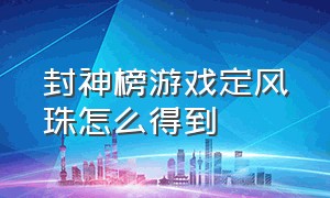 封神榜游戏定风珠怎么得到