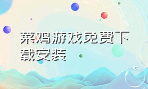 菜鸡游戏免费下载安装（菜鸡游戏在哪下载不需要安装）