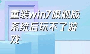 重装win7旗舰版系统后玩不了游戏