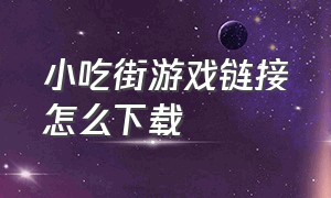 小吃街游戏链接怎么下载（小吃街游戏怎么获得大量钻石）