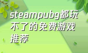 steampubg都玩不了的免费游戏推荐
