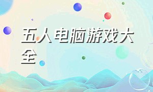 五人电脑游戏大全（五人局域网电脑游戏）