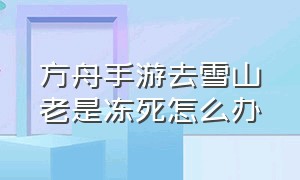 方舟手游去雪山老是冻死怎么办