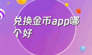 兑换金币app哪个好（哪个app金币是10000换一元）