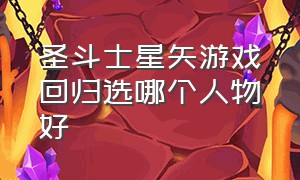 圣斗士星矢游戏回归选哪个人物好