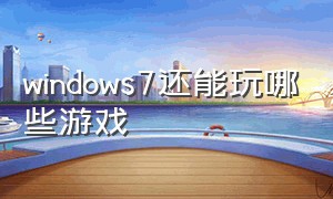 windows7还能玩哪些游戏