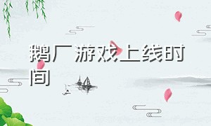 鹅厂游戏上线时间