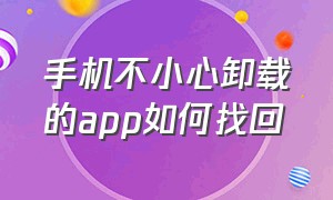 手机不小心卸载的app如何找回（手机不小心卸载的app如何找回数据）