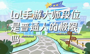 lol手游大师段位是普通人的极限吗（lol手游大师以上怎么看段位排行榜）