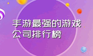 手游最强的游戏公司排行榜