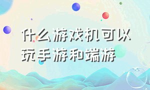 什么游戏机可以玩手游和端游