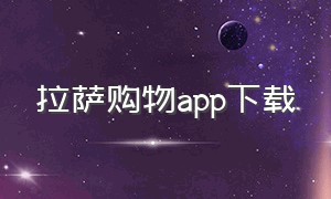 拉萨购物app下载（东京购物app下载官方）
