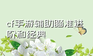 cf手游辅助瞄准进阶和经典（cf手游辅助瞄准经典和进阶哪个好）