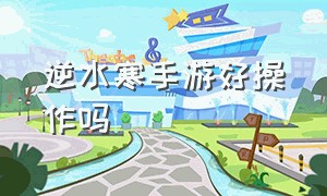 逆水寒手游好操作吗