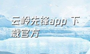 云岭先锋app 下载官方