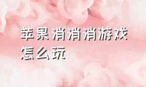 苹果消消消游戏怎么玩