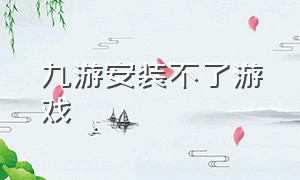 九游安装不了游戏（九游安装不了游戏是怎么回事）