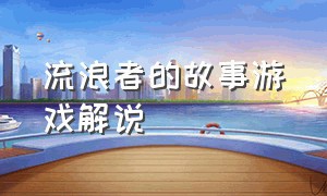 流浪者的故事游戏解说（流浪者的故事游戏解说）