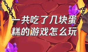 一共吃了几块蛋糕的游戏怎么玩