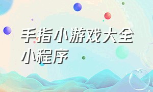 手指小游戏大全小程序