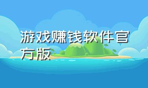 游戏赚钱软件官方版（玩游戏赚钱软件官方版下载）