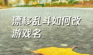 漂移乱斗如何改游戏名