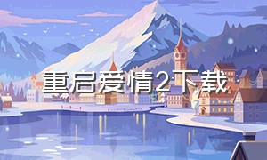 重启爱情2下载（重启爱情2）