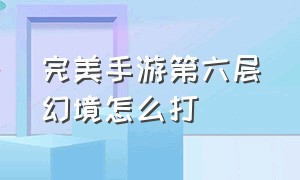 完美手游第六层幻境怎么打